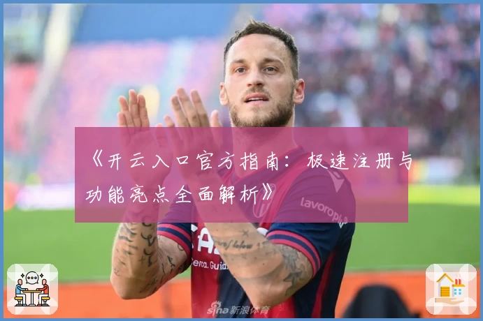 《开云入口官方指南:极速注册与功能亮点全面解析》