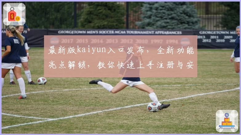 最新版kaiyun入口发布，全新功能亮点解锁，教你快速上手注册与安装教程