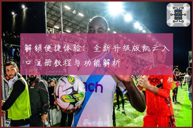 解锁便捷体验：全新升级版凯云入口注册教程与功能解析