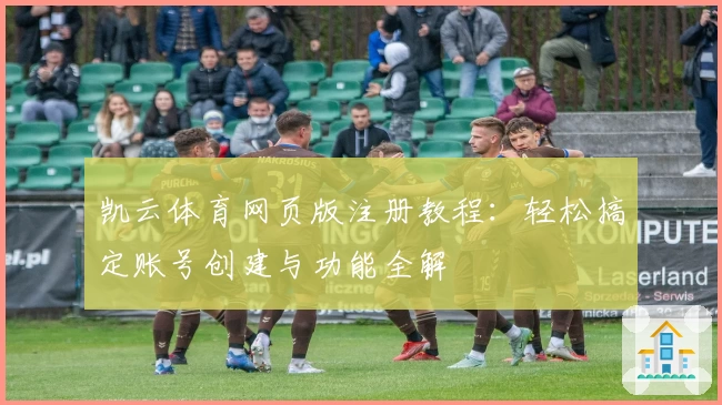 凯云体育网页版注册教程：轻松搞定账号创建与功能全解