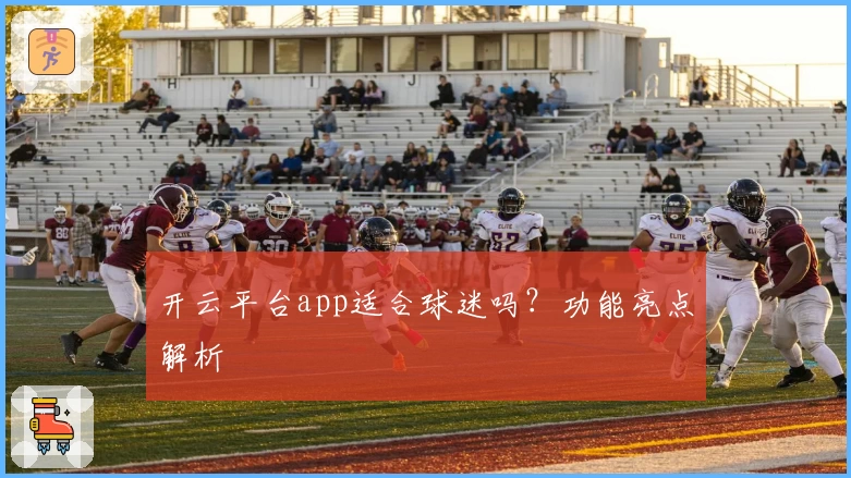 开云平台app适合球迷吗？功能亮点解析