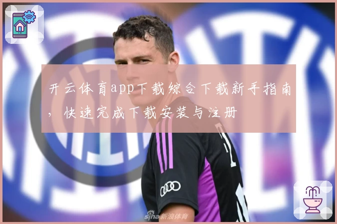 开云体育app下载综合下载新手指南,快速完成下载安装与注册