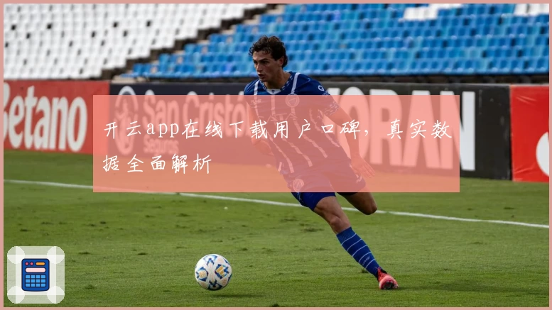 开云app在线下载用户口碑，真实数据全面解析