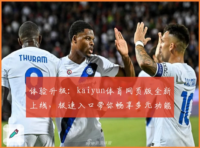 体验升级：kaiyun体育网页版全新上线，极速入口带你畅享多元功能