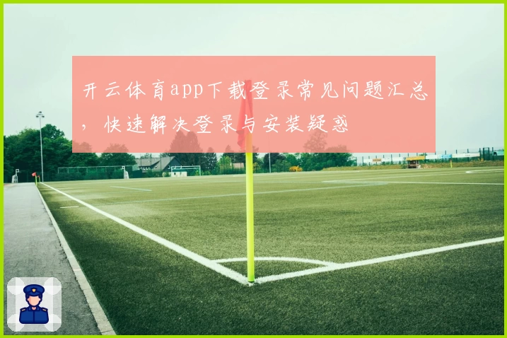 开云体育app下载登录常见问题汇总，快速解决登录与安装疑惑