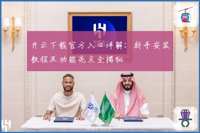 开云下载官方入口详解：新手安装教程及功能亮点全揭秘