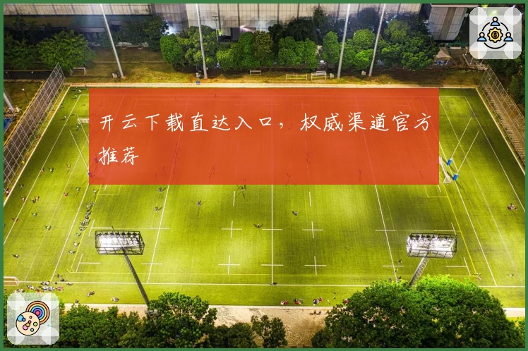 开云下载直达入口，权威渠道官方推荐