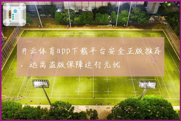 开云体育app下载平台安全正版推荐，远离盗版保障运行无忧