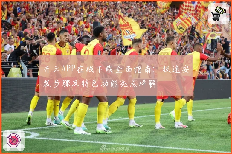 开云APP在线下载全面指南：极速安装步骤及特色功能亮点详解