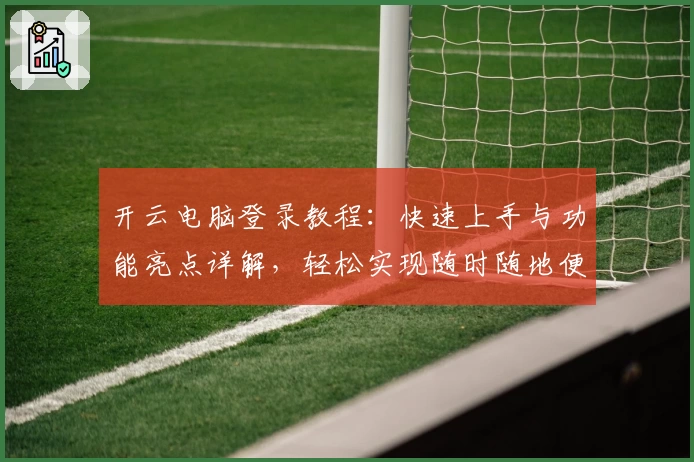 开云电脑登录教程：快速上手与功能亮点详解，轻松实现随时随地便捷操作