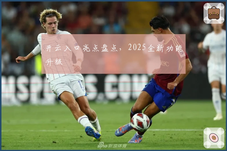 开云入口亮点盘点，2025全新功能升级