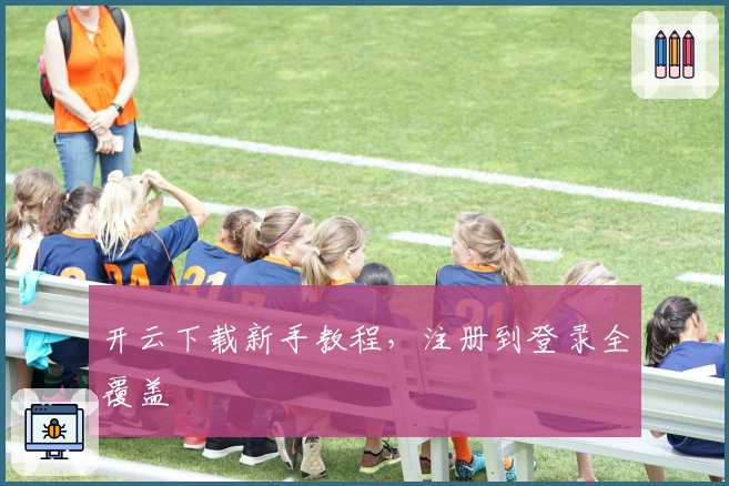 开云下载新手教程,注册到登录全覆盖