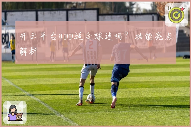 开云平台app适合球迷吗?功能亮点解析
