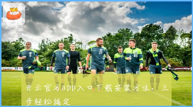 开云官方app入口下载安装方法，三步轻松搞定