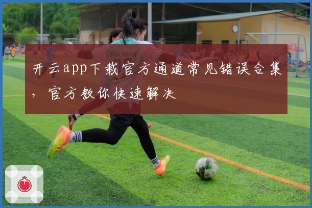 开云app下载官方通道常见错误合集，官方教你快速解决