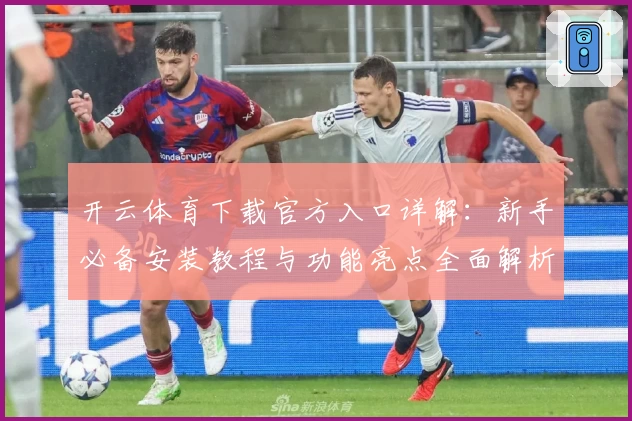 开云体育下载官方入口详解：新手必备安装教程与功能亮点全面解析