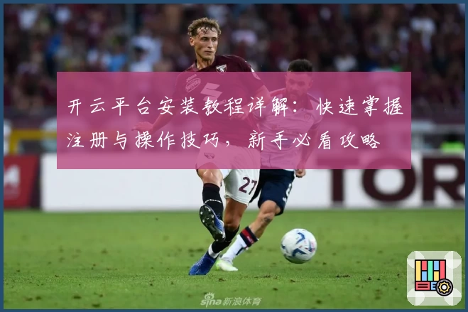 开云平台安装教程详解:快速掌握注册与操作技巧,新手必看攻略