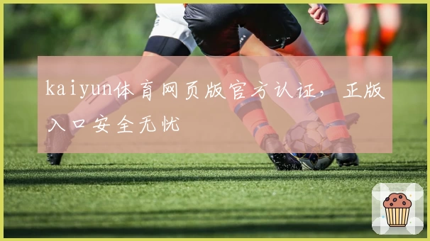 kaiyun体育网页版官方认证，正版入口安全无忧