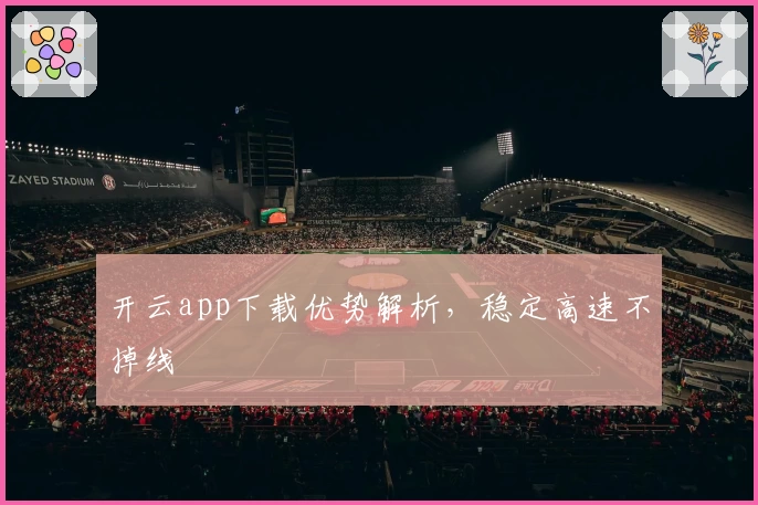 开云app下载优势解析，稳定高速不掉线