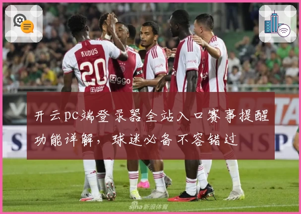 开云pc端登录器全站入口赛事提醒功能详解，球迷必备不容错过