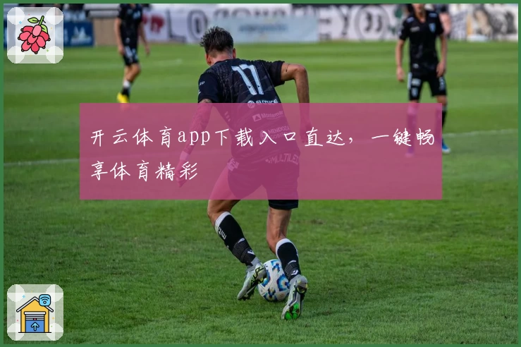 开云体育app下载入口直达，一键畅享体育精彩