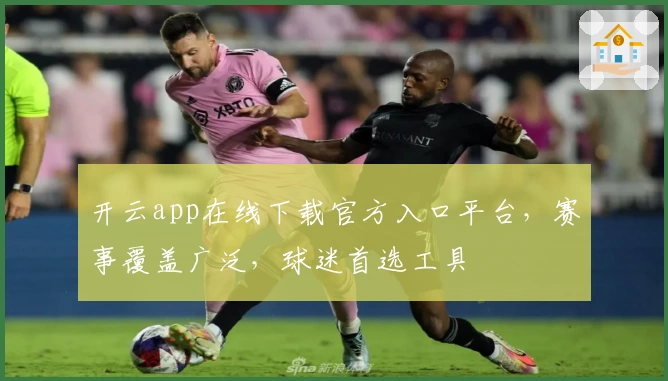 开云app在线下载官方入口平台，赛事覆盖广泛，球迷首选工具