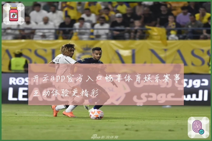 开云app官方入口畅享体育娱乐赛事互动体验更精彩