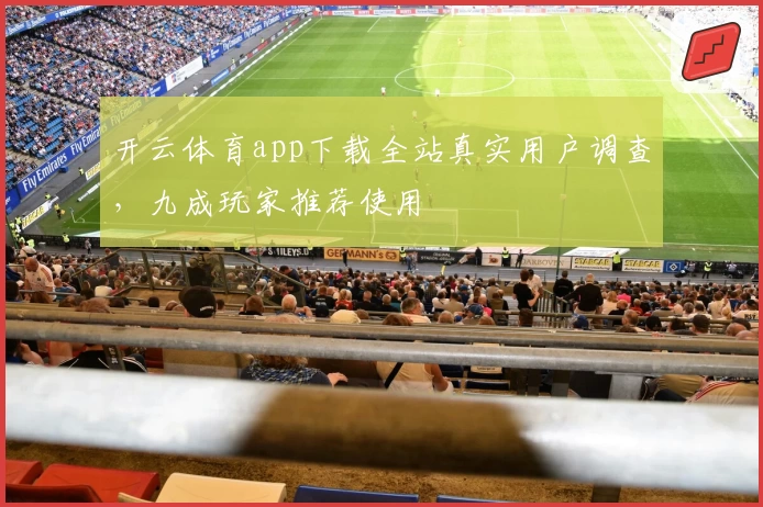 开云体育app下载全站真实用户调查，九成玩家推荐使用