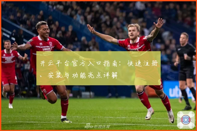 开云平台官方入口指南：快速注册、安装与功能亮点详解