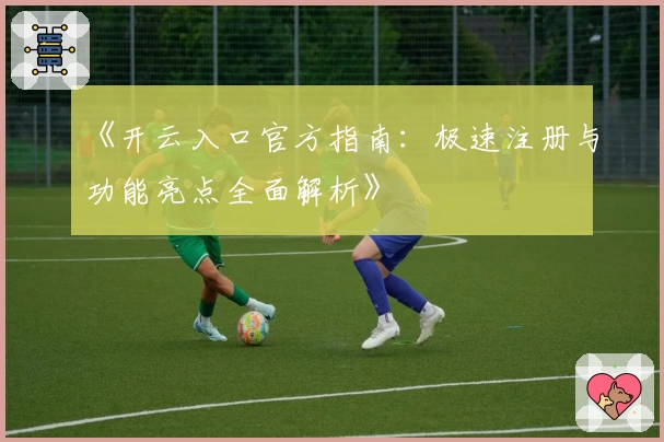 《开云入口官方指南：极速注册与功能亮点全面解析》