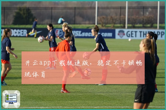 开云app下载极速版，稳定不卡顿畅玩体育