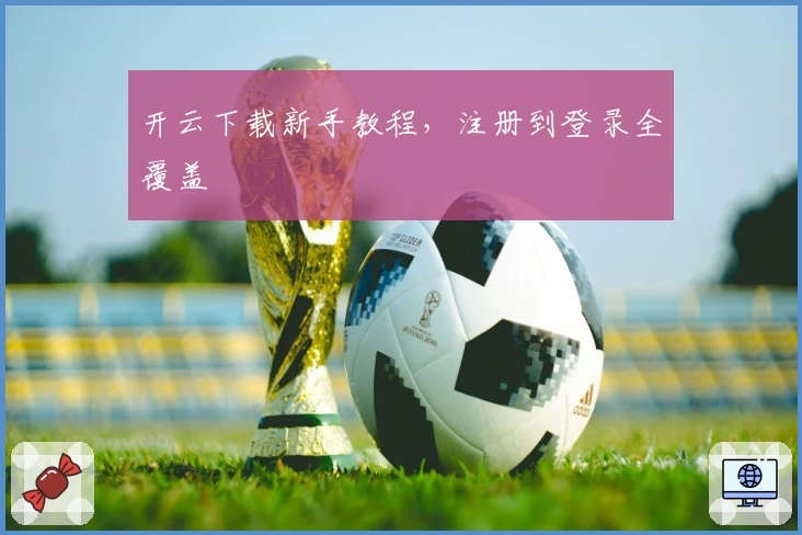 开云下载新手教程，注册到登录全覆盖