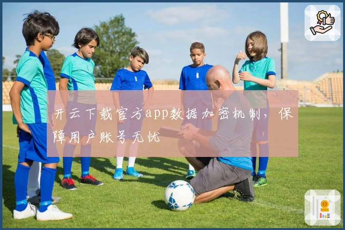 开云下载官方app数据加密机制，保障用户账号无忧