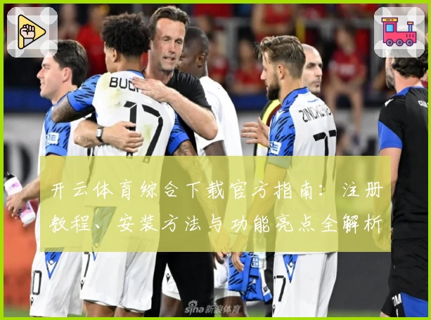开云体育综合下载官方指南：注册教程、安装方法与功能亮点全解析