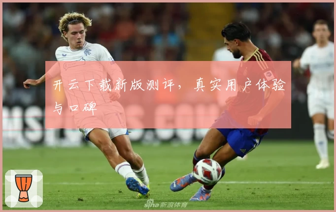 开云下载新版测评，真实用户体验与口碑