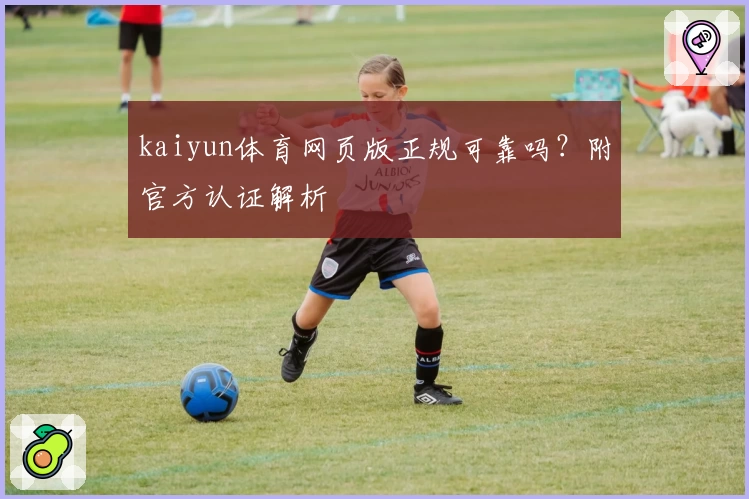 kaiyun体育网页版正规可靠吗？附官方认证解析