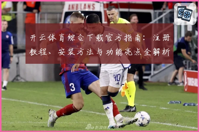 开云体育综合下载官方指南:注册教程、安装方法与功能亮点全解析