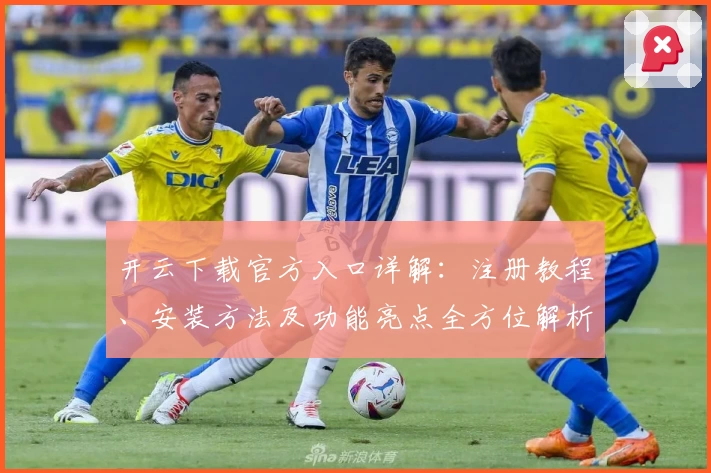 开云下载官方入口详解:注册教程、安装方法及功能亮点全方位解析