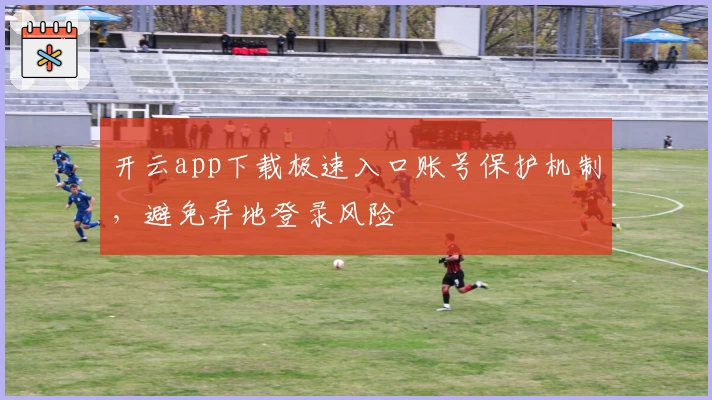 开云app下载极速入口账号保护机制，避免异地登录风险
