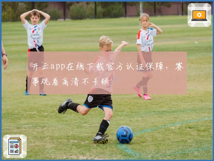 开云app在线下载官方认证保障,赛事观看高清不卡顿
