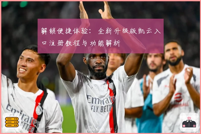 解锁便捷体验：全新升级版凯云入口注册教程与功能解析