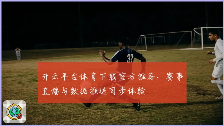开云平台体育下载官方推荐，赛事直播与数据推送同步体验