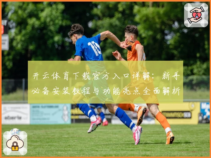 开云体育下载官方入口详解:新手必备安装教程与功能亮点全面解析