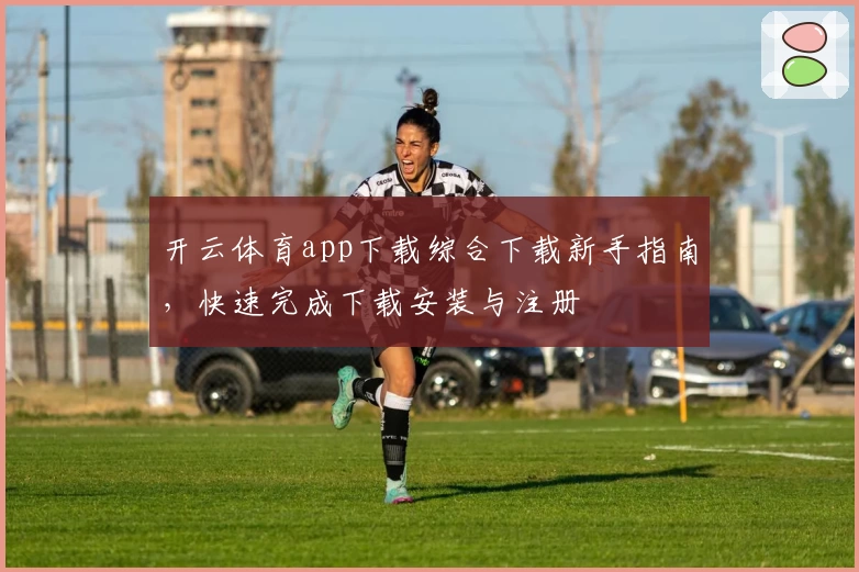 开云体育app下载综合下载新手指南，快速完成下载安装与注册