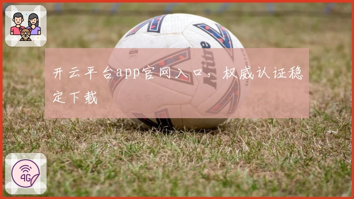 开云平台app官网入口，权威认证稳定下载