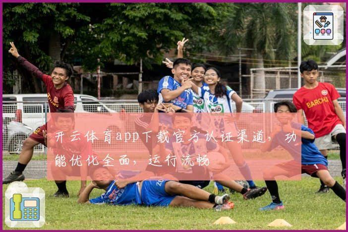 开云体育app下载官方认证渠道，功能优化全面，运行流畅