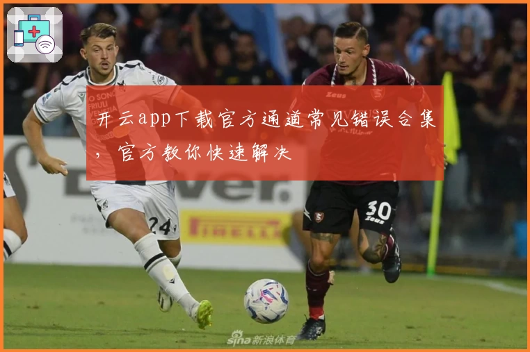 开云app下载官方通道常见错误合集,官方教你快速解决