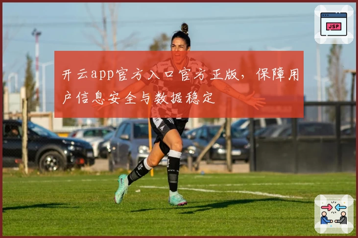 开云app官方入口官方正版，保障用户信息安全与数据稳定