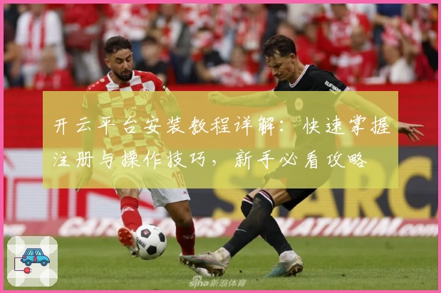 开云平台安装教程详解：快速掌握注册与操作技巧，新手必看攻略