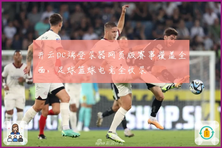 开云pc端登录器网页版赛事覆盖全面，足球篮球电竞全收录